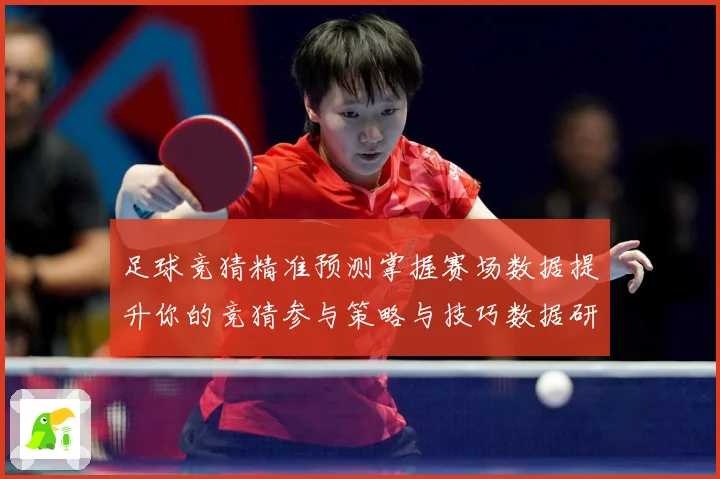 足球竞猜精准预测掌握赛场数据提升你的竞猜参与策略与技巧数据研判