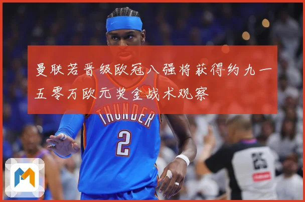 曼联若晋级欧冠八强将获得约九一五零万欧元奖金战术观察