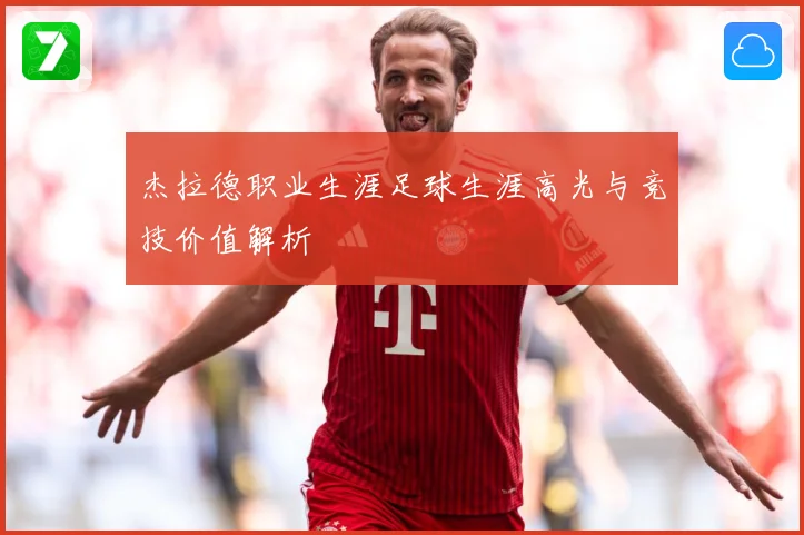 杰拉德职业生涯足球生涯高光与竞技价值解析