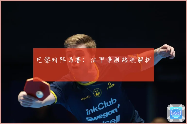 巴黎对阵马赛：法甲争胜路径解析