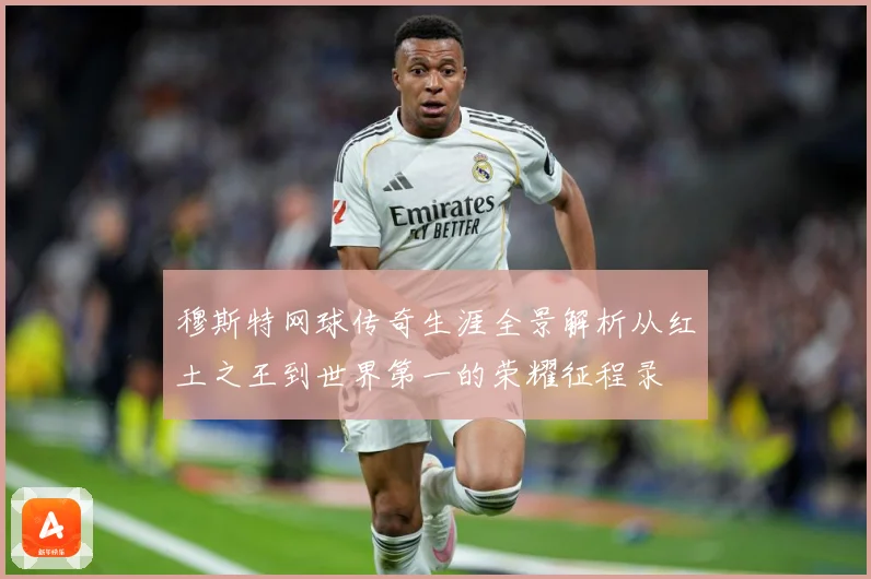 穆斯特网球传奇生涯全景解析从红土之王到世界第一的荣耀征程录