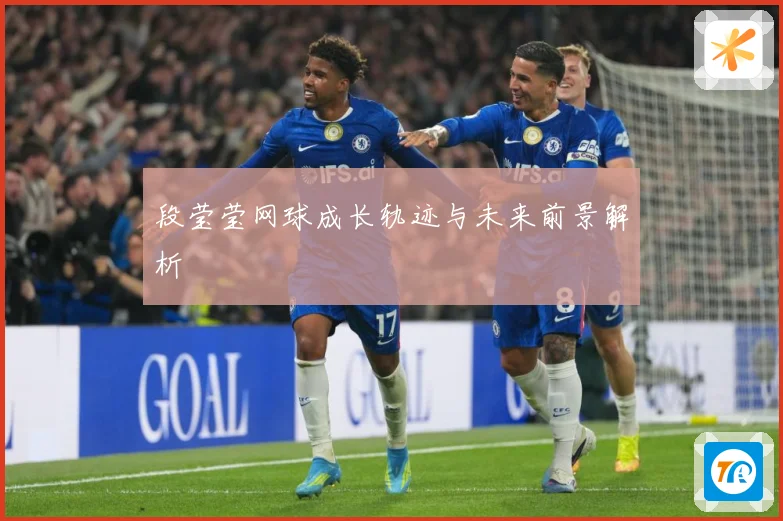 段莹莹网球成长轨迹与未来前景解析