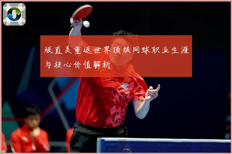坂直美重返世界顶级网球职业生涯与核心价值解析