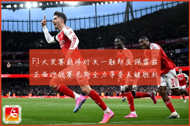 F1大奖赛巅峰对决一触即发佩雷兹正面迎战赛恩斯全力争夺关键胜利荣耀之战即将上演