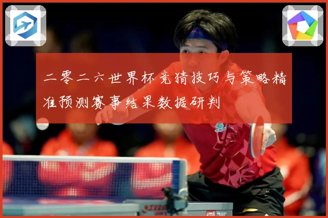 二零二六世界杯竞猜技巧与策略精准预测赛事结果数据研判