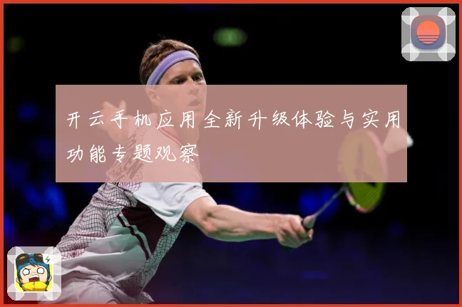 开云手机应用全新升级体验与实用功能专题观察