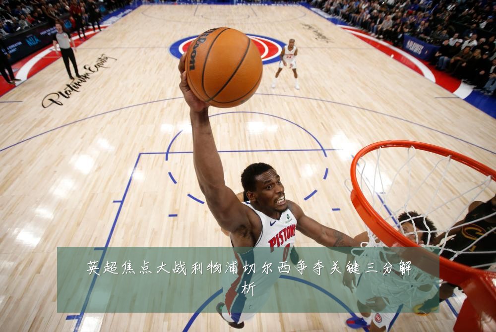 英超焦点大战利物浦切尔西争夺关键三分解析