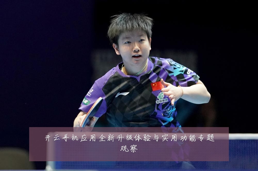 开云手机应用全新升级体验与实用功能专题观察