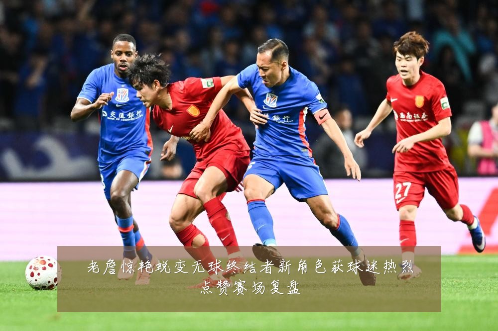 老詹惊艳蜕变无球终结者新角色获球迷热烈点赞赛场复盘