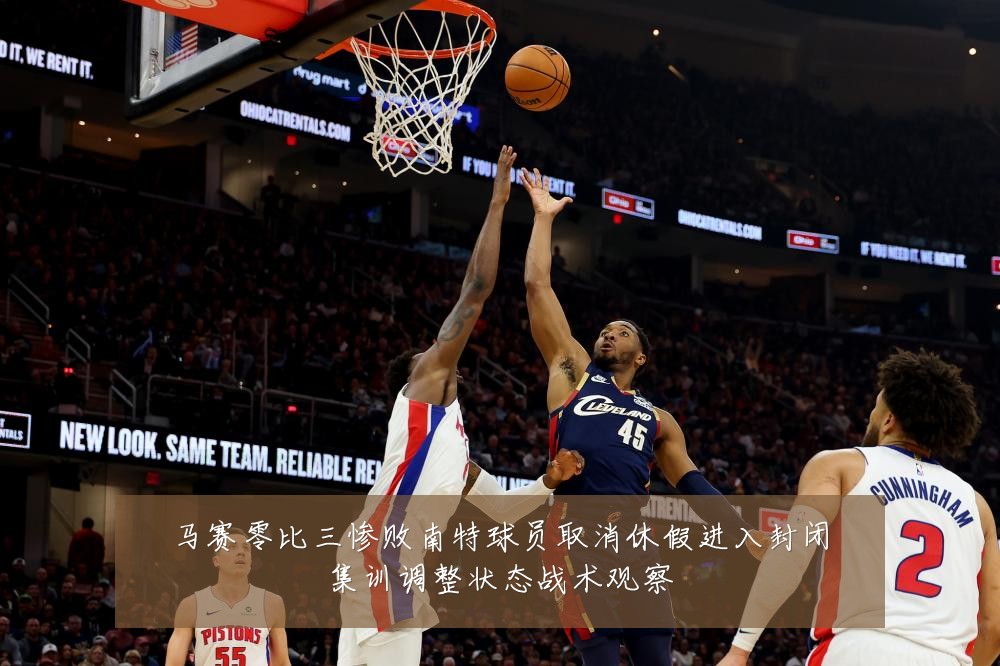 马赛零比三惨败南特球员取消休假进入封闭集训调整状态战术观察