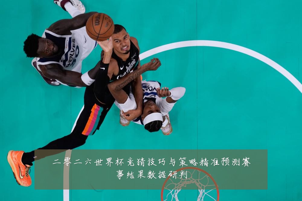 二零二六世界杯竞猜技巧与策略精准预测赛事结果数据研判