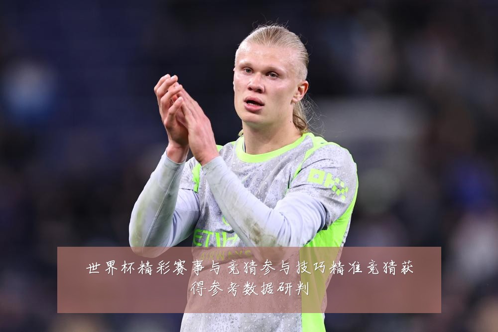 世界杯精彩赛事与竞猜参与技巧精准竞猜获得参考数据研判